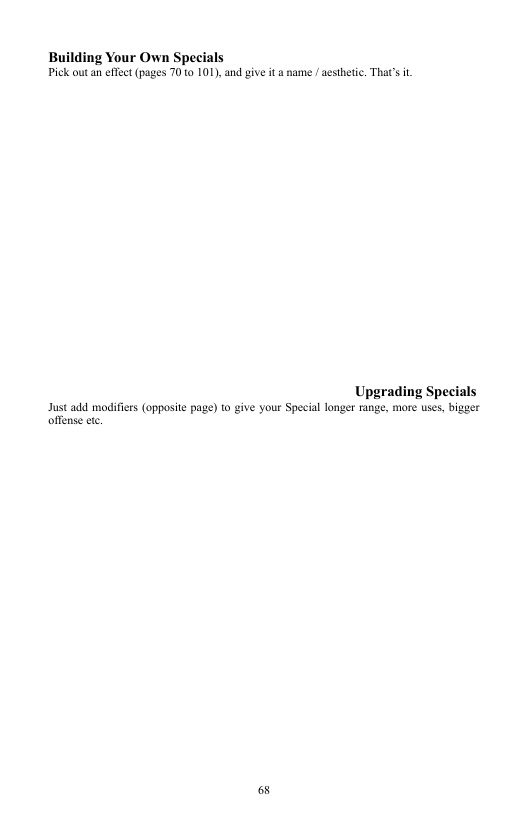 Building Your Own Specials Pick outa effect(pages 70 1o 101), and give it a name / aesthetic. That’s t.  Upgrading Specials Just add modifiers (opposite page) o give your Special longer range, more uses, bigger offense ctc.  68 